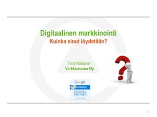 Digitaalinen markkinointi
   Kuinka sinut löydetään?


          Tiina Räisänen
         Verkkoasema Oy




                             1
 