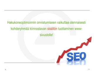Hakukoneoptimoinnin onnistumiseen vaikuttaa olennaisesti
  kohderyhmää kiinnostavan sisällön tuottaminen www-
                       sivustolle!




                                                           28
 