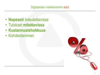 Digitaalisen markkinoinnin edut


•   Nopeasti toteutettavissa
•   Tulokset mitattavissa
•   Kustannustehokkuus
•   Kohdentaminen




                                                   3
 