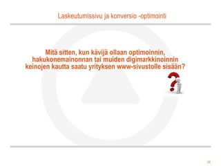 Laskeutumissivu ja konversio -optimointi



       Mitä sitten, kun kävijä ollaan optimoinnin,
  hakukonemainonnan tai muiden digimarkkinoinnin
keinojen kautta saatu yrityksen www-sivustolle sisään?




                                                         38
 