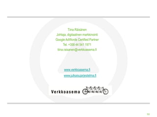 Tiina Räisänen
Johtaja, digitaalinen markkinointi
Google AdWords Certified Partner
      Tel. +358 44 541 1971
 tiina.raisanen@verkkoasema.fi




      www.verkkoasema.fi
      www.julkaisujarjestelma.fi




                                     50
 