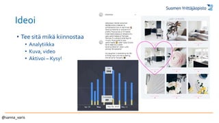 Ideoi
• Tee sitä mikä kiinnostaa
• Analytiikka
• Kuva, video
• Aktivoi – Kysy!
@sanna_varis
 