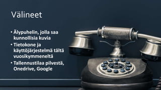 Välineet
• Älypuhelin, jolla saa
kunnollisia kuvia
• Tietokone ja
käyttöjärjestelmä tältä
vuosikymmeneltä
• Tallennustilaa pilvestä,
Onedrive, Google
 