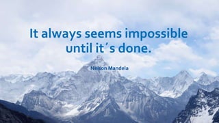It always seems impossible
until it´s done.
Nelson Mandela
 
