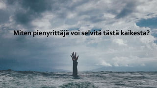 Miten pienyrittäjä voi selvitä tästä kaikesta?
 