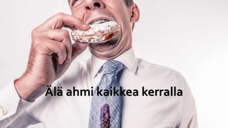 Älä ahmi kaikkea kerralla
 