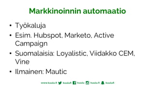 Markkinoinnin automaatio
• Työkaluja
• Esim. Hubspot, Marketo, Active
Campaign
• Suomalaisia: Loyalistic, Viidakko CEM,
Vine
• Ilmainen: Mautic
 