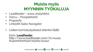 Muista myös
MYYNNIN TYÖKALUJA
• Leadfeeder – www analytiikka
• Vain.u – Prospektointi
• Proposify
• LinkedIn Sales Navigator
• Liidien tunnistustyökalut (etenkin B2B)
Esim. Leadfeeder
http://www.leadfeeder.com/?rc=kuulu
(kuponkikohtaan kirjoita kuulu)
 