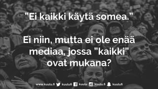 ”Ei kaikki käytä somea.”
Ei niin, mutta ei ole enää
mediaa, jossa ”kaikki”
ovat mukana?
 