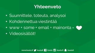 Yhteenveto
• Suunnittele, toteuta, analysoi
• Kohdennettua viestintää
• www + some + email + mainonta =
• Videosisällöt!
 