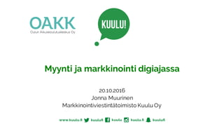 Myynti ja markkinointi digiajassa
20.10.2016
Jonna Muurinen
Markkinointiviestintätoimisto Kuulu Oy
 