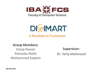 Group Members:
Urooj Pawan
Palvasha Rathi
Mohammad Saqlain
24th May 2018
Supervisor:
Dr. Tariq Mahmood
A Revolutionin E-commerce
 