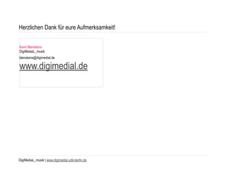 DigiMediaL_musik | www.digimedial.udk-berlin.de
Herzlichen Dank für eure Aufmerksamkeit!
Karin Blenskens 
DigiMedaiL_musik
blenskens@digimedial.de 
www.digimedial.de
 