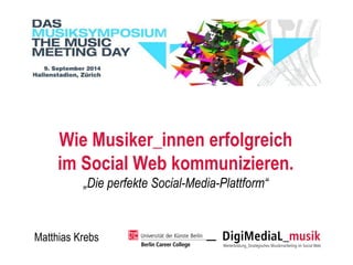Wie Musiker_innenerfolgreich im SocialWeb kommunizieren. 
„Die perfekte Social-Media-Plattform“ 
Matthias Krebs  