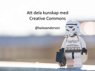 Att dela kunskap med
Creative Commons
@kalexanderson
 