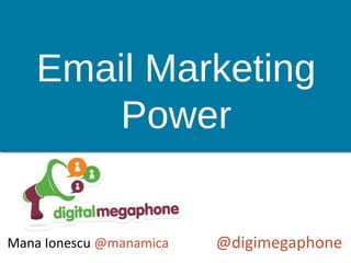 Email Marketing
Power
@digimegaphoneMana Ionescu @manamica
 