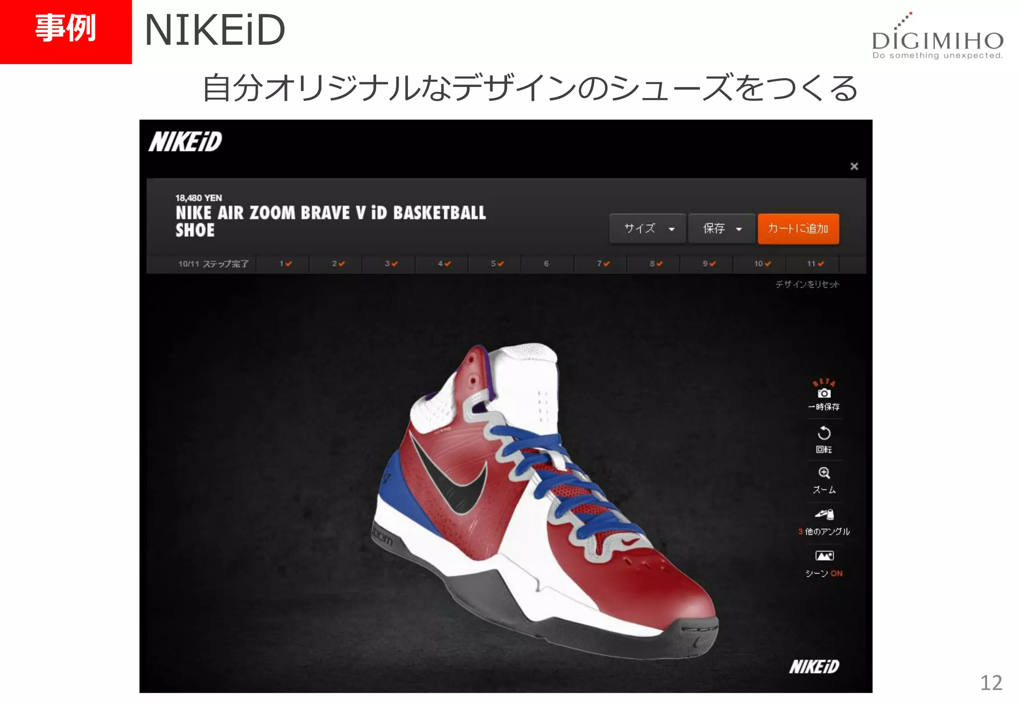 事例   NIKEiD
       自分オリジナルなデザインのシューズをつくる




                               12
 