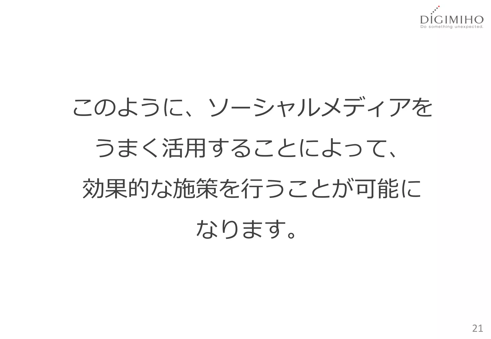 このように、ソーシャルメディアを
うまく活用することによって、
効果的な施策を行うことが可能に
     なります。



                   21
 