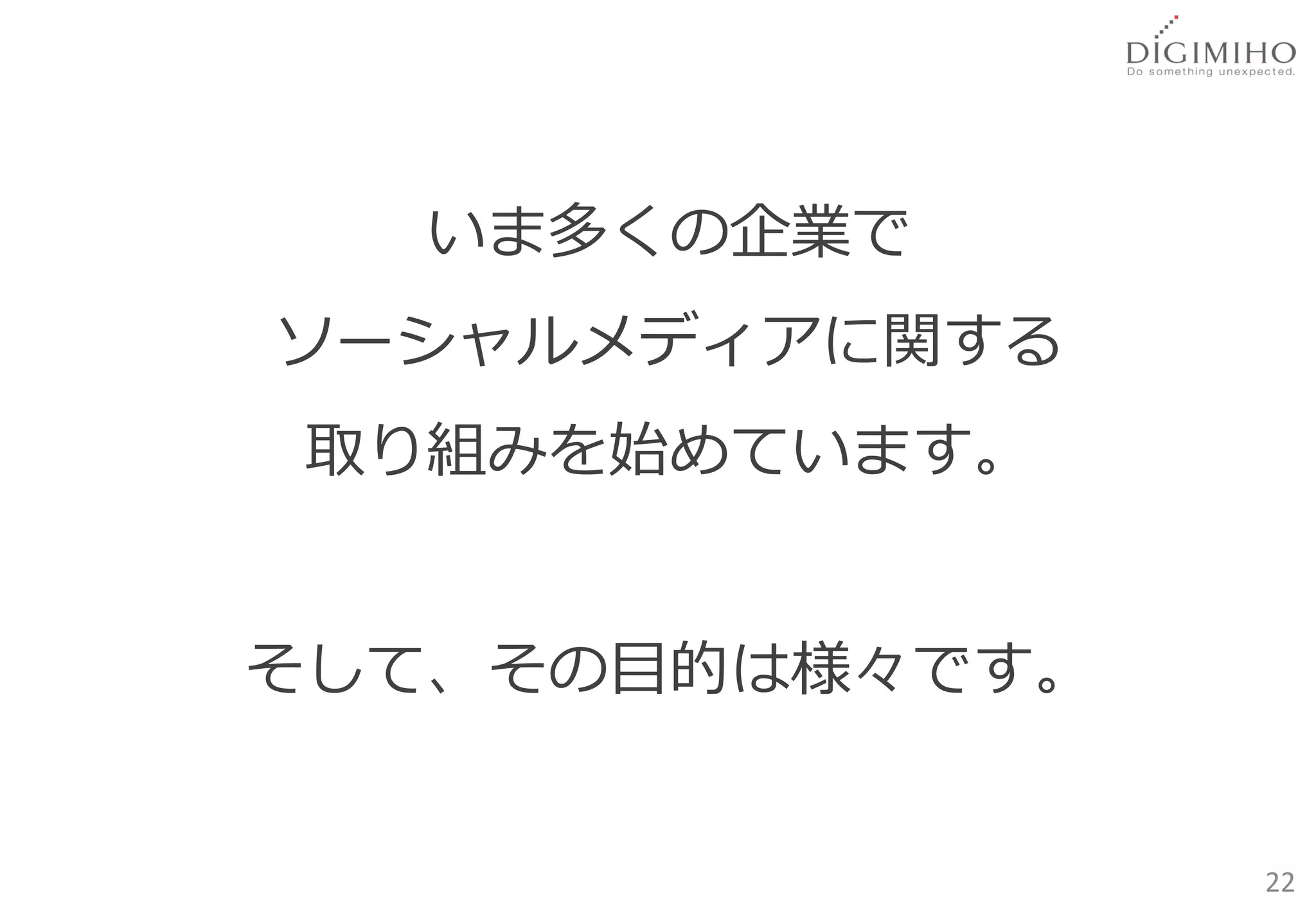 いま多くの企業で
ソーシャルメディアに関する
取り組みを始めています。


そして、その目的は様々です。


                 22
 