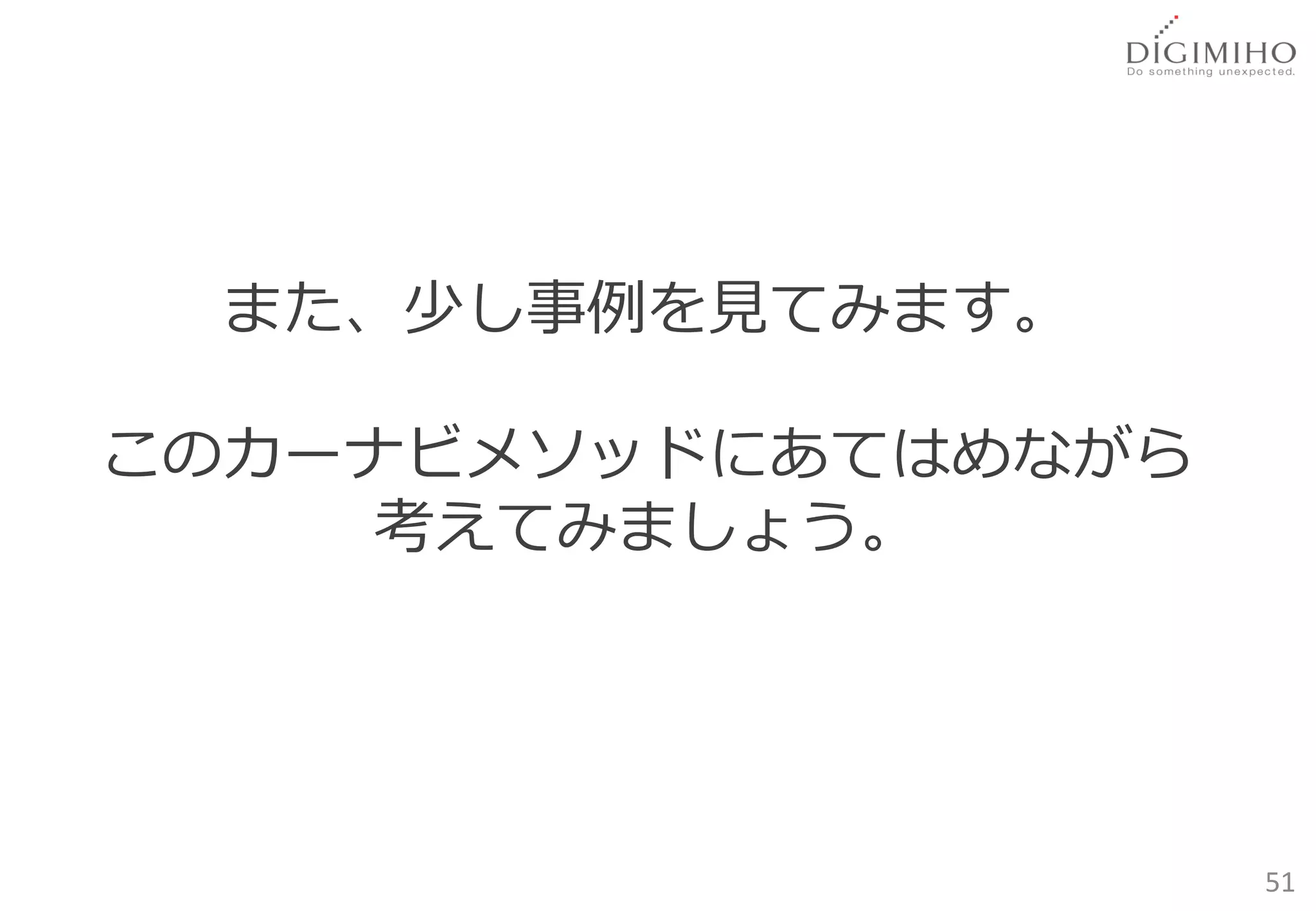 また、少し事例を見てみます。

このカーナビメソッドにあてはめながら
     考えてみましょう。




                     51
 