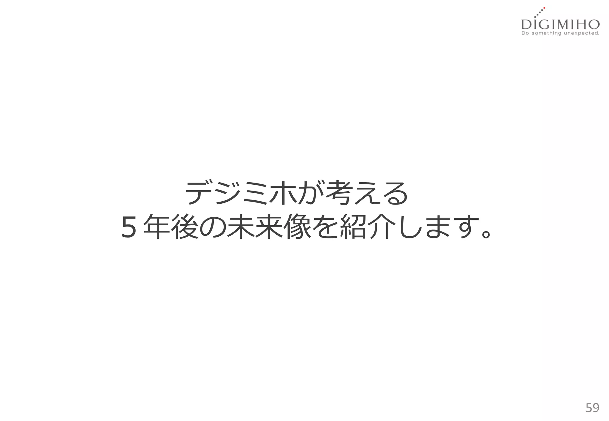 デジミホが考える
５年後の未来像を紹介します。




                 59
 