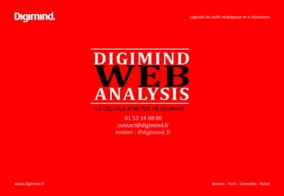 Logiciels de veille stratégique et e-réputation
Boston - Paris - Grenoble - Rabatwww.digimind.fr
LA CELLULE ANALYSE DE DIGIMIND
01 53 34 08 08
contact@digimind.fr
twitter : @digimind_fr
 