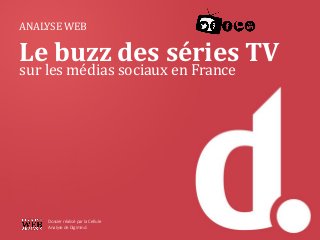 ANALYSE WEB
Le buzz des séries TV
sur les médias sociaux en France
Dossier réalisé par la Cellule
Analyse de Digimind.
 