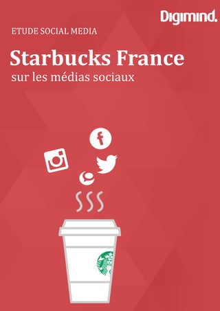 Digimind. Logiciels de social media monitoring et e-réputation www.digimind.fr 1
PERFORMANCE
des Ecoles de Commerce
et de Management
sur les réseaux sociaux
ETUDE SOCIAL MEDIA
Starbucks France
sur les médias sociaux
 