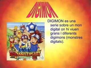 <ul><li>DIGIMON es una serie sobre un mon digital on hi viuen grans i diferents digimons (monstres digitals). </li></ul>DI...