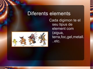 Diferents elements <ul>Cada digimon te el seu tipus de element com (aigua, terra,foc,gel,metall...etc. </ul>