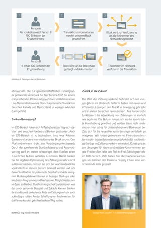 13
BONPAGO digi mondo 09/2018
BANKING
abzuwickeln. Die zur genossenschaftlichen Finanzgrup-
pe gehörende ReiseBank hat hier bereits 2016 bei einem
entsprechenden Piloten mitgewirkt und im Rahmen einer
Live-Demonstration eine Blockchain-basierte Transaktion
zwischen Kanada und Deutschland in wenigen Minuten
durchgeführt .
Bankendämmerung?
Im B2C-Bereich haben sich FinTechs bereits erfolgreich eta-
bliert und zwischen Kunden und Banken positioniert. Auch
im B2B-Bereich ist zu beobachten, dass neue Anbieter
Banken und andere Intermediäre unter Druck setzen. Den
Marktteilnehmern droht ein Verdrängungswettbewerb.
Durch die zunehmende Standardisierung und Automati-
sierung wird es immer schwieriger, dem Kunden einen
zusätzlichen Nutzen anbieten zu können. Damit Banken
bei der digitalen Optimierung des Zahlungsverkehrs nicht
außen vor bleiben, müssen sie sich der wachsenden Rolle
von FinTechs in diesem Bereich bewusst werden und sich
deren Verständnis für potenzielle Geschäftsmodelle aneig-
nen. Risikokapitalinvestitionen in besagte Start-ups oder
Inkubator-Programme sind hierbei zwei Möglichkeiten, um
im Spiel zu bleiben. Durch strategische Kooperationen wie
das zuvor genannte Beispiel und Zukäufe können Banken
ihre traditionell bedeutende Rolle im Zahlungsverkehr auch
zukünftig erhalten. An der Schaffung von Mehrwerten für
die Firmenkunden geht hierbei kein Weg vorbei.
Dialog: Niels Conzen » n.conzen@bonpago.de
Person A überweist Person B
100 Einheiten der
Kryptowährung
Transaktionsinformationen
werden in einem Block
gespeichert
B erhält 100 Einheiten der
Kryptowährung
Block wird an die Blockchain
gehängt und dokumentiert
Block wird zur Verifizierung
an alle Teilnehmer des
Netzwerkes gesendet
Teilnehmer im Netzwerk
verifizieren die Transaktion
Person A
Person B
1 2 3
456
Abbildung 2: Zahlungen über die Blockchain
Zurück in die Zukunft
Die Welt des Zahlungsverkehrs befindet sich seit eini-
gen Jahren im Umbruch. FinTechs haben mit neuen und
effizienten Lösungen den Markt in Bewegung gebracht
und in vielen Bereichen revolutioniert. Aus Kundensicht
funktioniert die Abwicklung von Zahlungen so einfach
wie noch nie. Die Nutzer haben sich an die komfortab-
le Handhabung gewöhnt und wollen diese nicht mehr
missen. Nun ist es für Unternehmen und Banken an der
Zeit, sich für die neuen Herausforderungen am Markt zu
wappnen. Wir haben gemeinsam mit Finanzdienstleis-
tern in den letzten Monaten neue Modelle für nachhalti-
ge Erträge im Zahlungsverkehr entwickelt. Dabei ging es
um Lösungen für kleine und mittlere Unternehmen so-
wie Freiberufler oder um End-to-End-Zahlungsverkehr
im B2B-Bereich. Stets haben hier die Kundenerwartun-
gen im Rahmen der Financial Supply Chain eine ent-
scheidende Rolle gespielt.
 