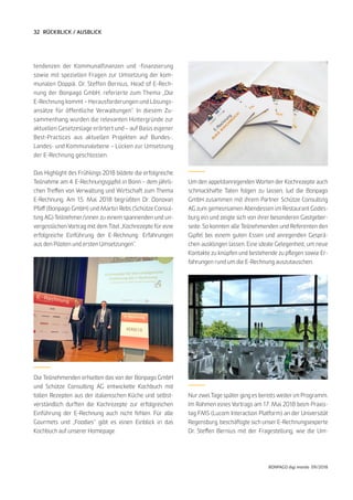 32
BONPAGO digi mondo 09/2018
RÜCKBLICK / AUSBLICK
tendenzen der Kommunalfinanzen und -finanzierung
sowie mit speziellen Fragen zur Umsetzung der kom-
munalen Doppik. Dr. Steffen Bernius, Head of E-Rech-
nung der Bonpago GmbH, referierte zum Thema „Die
E-Rechnung kommt – Herausforderungen und Lösungs-
ansätze für öffentliche Verwaltungen“. In diesem Zu-
sammenhang wurden die relevanten Hintergründe zur
aktuellen Gesetzeslage erörtert und – auf Basis eigener
Best-Practices aus aktuellen Projekten auf Bundes-,
Landes- und Kommunalebene – Lücken zur Umsetzung
der E-Rechnung geschlossen.
Das Highlight des Frühlings 2018 bildete die erfolgreiche
Teilnahme am 4. E-Rechnungsgipfel in Bonn – dem jährli-
chen Treffen von Verwaltung und Wirtschaft zum Thema
E-Rechnung. Am 15. Mai 2018 begrüßten Dr. Donovan
Pfaff (Bonpago GmbH) und Martin Rebs (Schütze Consul-
ting AG) Teilnehmer/innen zu einem spannenden und un-
vergesslichen Vortrag mit dem Titel „Kochrezepte für eine
erfolgreiche Einführung der E-Rechnung: Erfahrungen
aus den Piloten und ersten Umsetzungen“.
Die Teilnehmenden erhielten das von der Bonpago GmbH
und Schütze Consulting AG entwickelte Kochbuch mit
tollen Rezepten aus der italienischen Küche und selbst-
verständlich durften die Kochrezepte zur erfolgreichen
Einführung der E-Rechnung auch nicht fehlen. Für alle
Gourmets und „Foodies“ gibt es einen Einblick in das
Kochbuch auf unserer Homepage.
Um den appetitanregenden Worten der Kochrezepte auch
schmackhafte Taten folgen zu lassen, lud die Bonpago
GmbH zusammen mit ihrem Partner Schütze Consulting
AG zum gemeinsamen Abendessen im Restaurant Godes-
burg ein und zeigte sich von ihrer besonderen Gastgeber-
seite. So konnten alle Teilnehmenden und Referenten den
Gipfel bei einem guten Essen und anregenden Gesprä-
chen ausklingen lassen. Eine ideale Gelegenheit, um neue
Kontakte zu knüpfen und bestehende zu pflegen sowie Er-
fahrungen rund um die E-Rechnung auszutauschen.
Nur zwei Tage später ging es bereits weiter im Programm.
Im Rahmen eines Vortrags am 17. Mai 2018 beim Praxis-
tag FMS (Lucom Interaction Platform) an der Universität
Regensburg, beschäftigte sich unser E-Rechnungsexperte
Dr. Steffen Bernius mit der Fragestellung, wie die Um-
 
