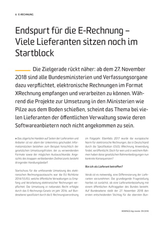 6
BONPAGO digi mondo 09/2018
E-RECHNUNG
» Das zögerliche Handeln auf Seiten der Lieferanten und
Anbieter ist vor allem der Unkenntnis geschuldet. Infor-
mationslücken bestehen zum Beispiel hinsichtlich der
gesetzlichen Umsetzungsfristen, der zu verwendenden
Formate sowie der möglichen Austauschkanäle. Ange-
sichts des knappen verbleibenden Zeithorizonts besteht
dringender Handlungsbedarf.
Startschuss für die umfassende Umsetzung des elekt-
ronischen Rechnungsaustauschs war die EU Richtlinie
2014/55/EU, welche öffentliche Verwaltungen zu Emp-
fang und Verarbeitung elektronischer Rechnungen ver-
pflichtet. Die Umsetzung in nationales Recht erfolgte
durch das E-Rechnungs-Gesetz im Jahr 2016, auf Bun-
desebene spezifiziert durch die E-Rechnungsverordnung
Endspurt für die E-Rechnung –
Viele Lieferanten sitzen noch im
Startblock
Die Zielgerade rückt näher: ab dem 27. November
2018 sind alle Bundesministerien und Verfassungsorgane
dazu verpflichtet, elektronische Rechnungen im Format
XRechnung empfangen und verarbeiten zu können. Wäh-
rend die Projekte zur Umsetzung in den Ministerien wie
Pilze aus dem Boden schießen, scheint das Thema bei vie-
len Lieferanten der öffentlichen Verwaltung sowie deren
Softwareanbietern noch nicht angekommen zu sein.
im Folgejahr. Ebenfalls 2017 wurde die europäische
Norm für elektronische Rechnungen, die in Deutschland
durch die Spezifikation (CIUS) XRechnung Anwendung
findet, veröffentlicht. Doch für wen und in welchem Rah-
men haben diese gesetzlichen Rahmenbedingungen nun
konkrete Konsequenzen?
Bin ich als Lieferant betroffen?
Vorab ist es notwendig, eine Differenzierung der Liefe-
ranten vorzunehmen. Die grundlegende Fragestellung
hierbei ist zunächst, ob eine Lieferantenbeziehung mit
einem öffentlichen Auftraggeber des Bundes besteht.
Auf Bundesebene stellt der 27. November 2018 den
ersten entscheidenden Stichtag für die obersten Bun-
 