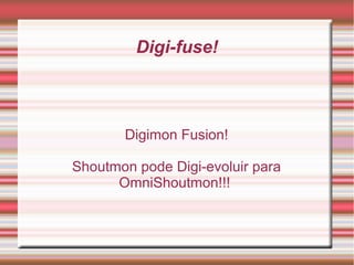 Digi-fuse!
Digimon Fusion!
Shoutmon pode Digi-evoluir para
OmniShoutmon!!!
 