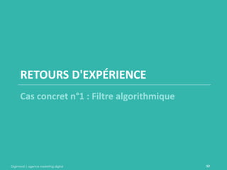 Digimood | agence marketing digital 
12 
RETOURS D'EXPÉRIENCE 
Cas concret n°1 : Filtre algorithmique  