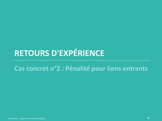 Digimood | agence marketing digital 
27 
RETOURS D'EXPÉRIENCE 
Cas concret n°2 : Pénalité pour liens entrants  