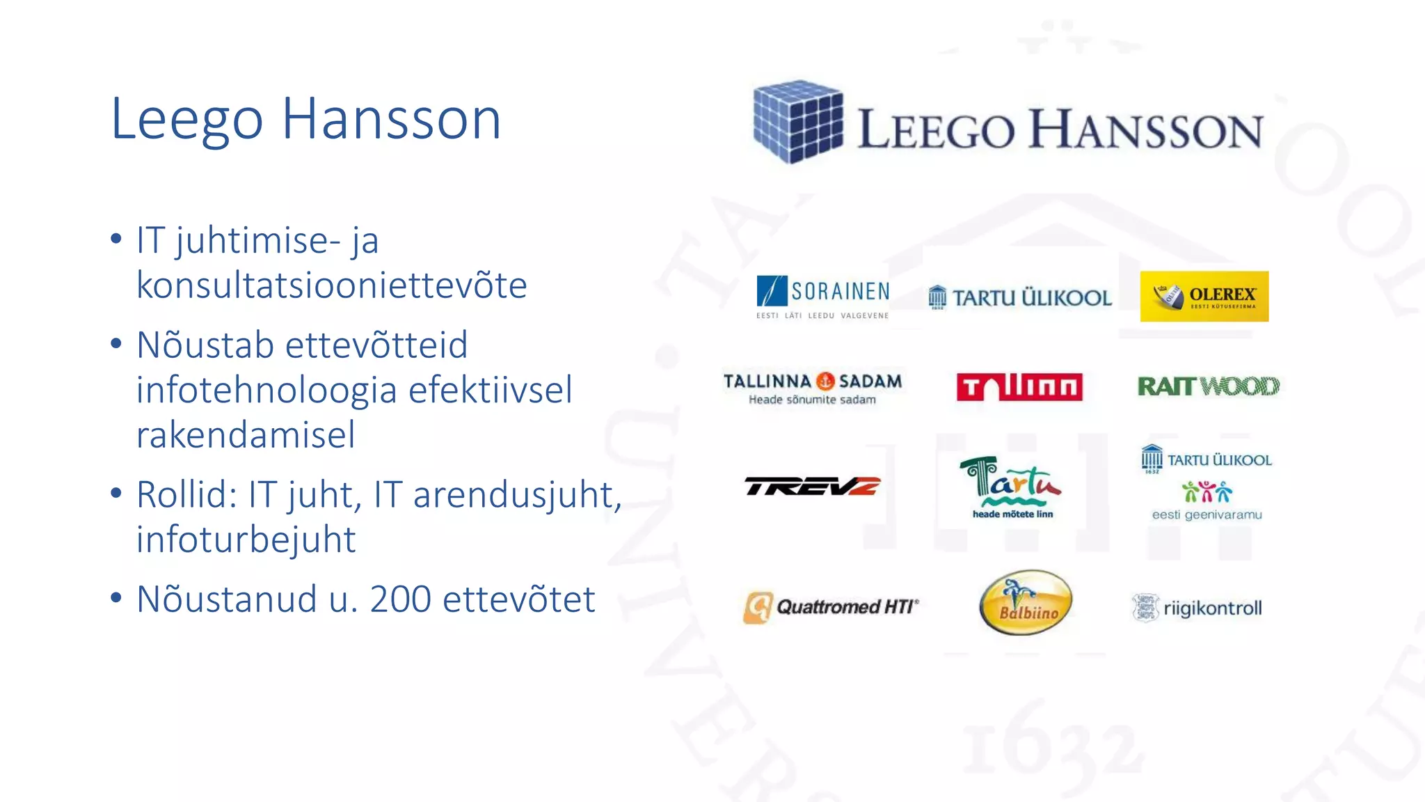 Leego Hansson
• IT juhtimise- ja
konsultatsiooniettevõte
• Nõustab ettevõtteid
infotehnoloogia efektiivsel
rakendamisel
• Rollid: IT juht, IT arendusjuht,
infoturbejuht
• Nõustanud u. 200 ettevõtet
 
