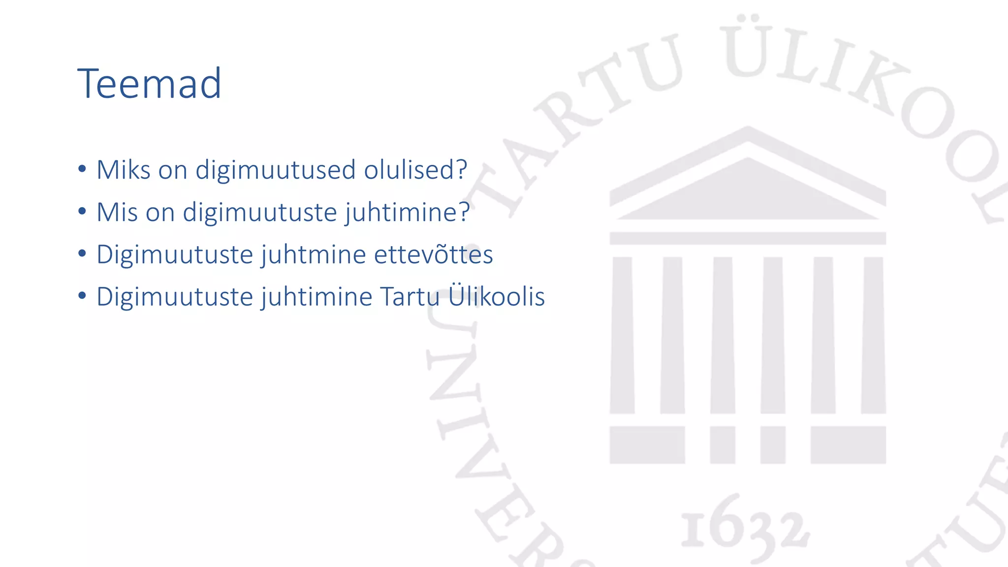 Teemad
• Miks on digimuutused olulised?
• Mis on digimuutuste juhtimine?
• Digimuutuste juhtmine ettevõttes
• Digimuutuste juhtimine Tartu Ülikoolis
 