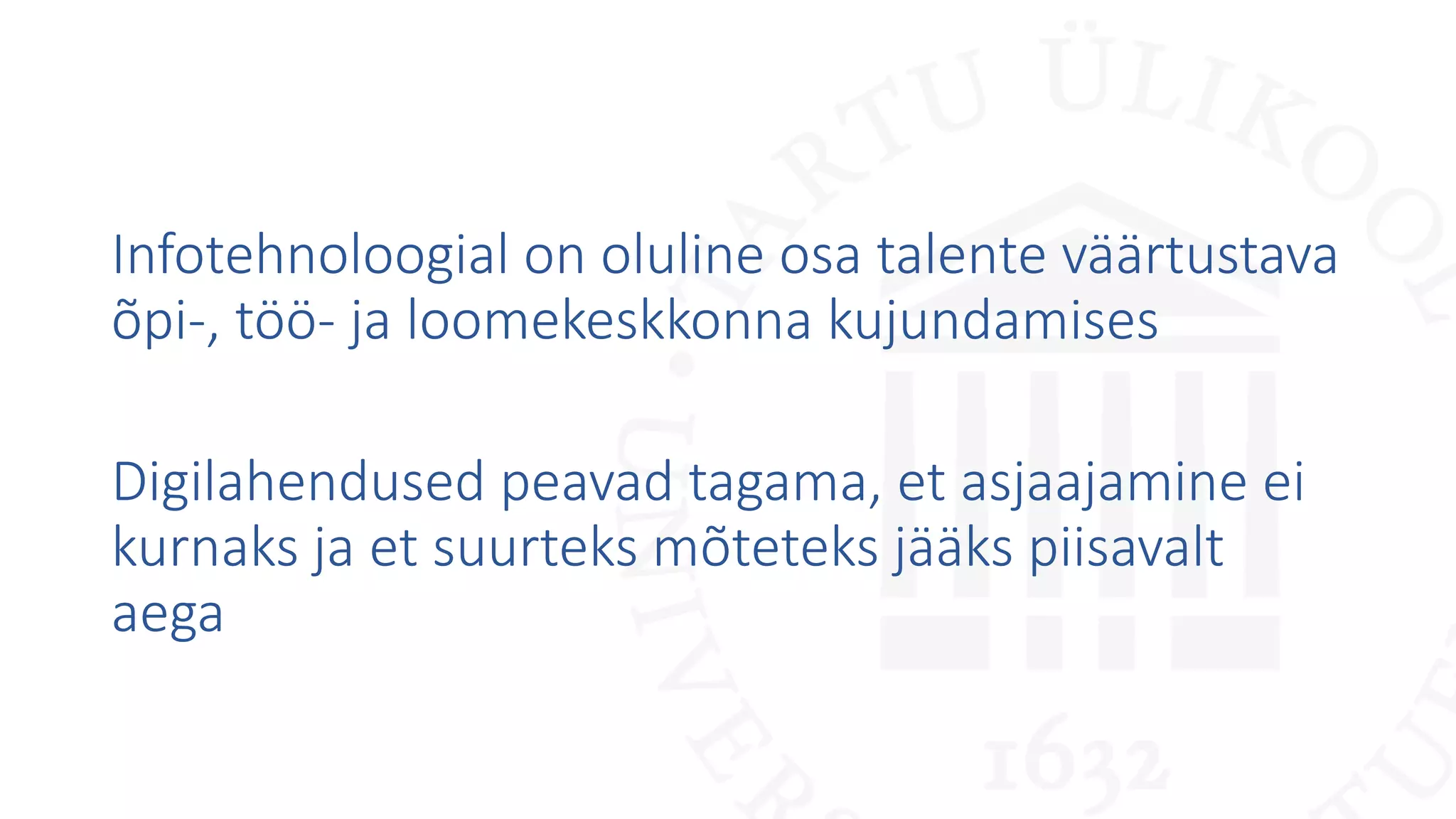 Infotehnoloogial on oluline osa talente väärtustava
õpi-, töö- ja loomekeskkonna kujundamises
Digilahendused peavad tagama, et asjaajamine ei
kurnaks ja et suurteks mõteteks jääks piisavalt
aega
 