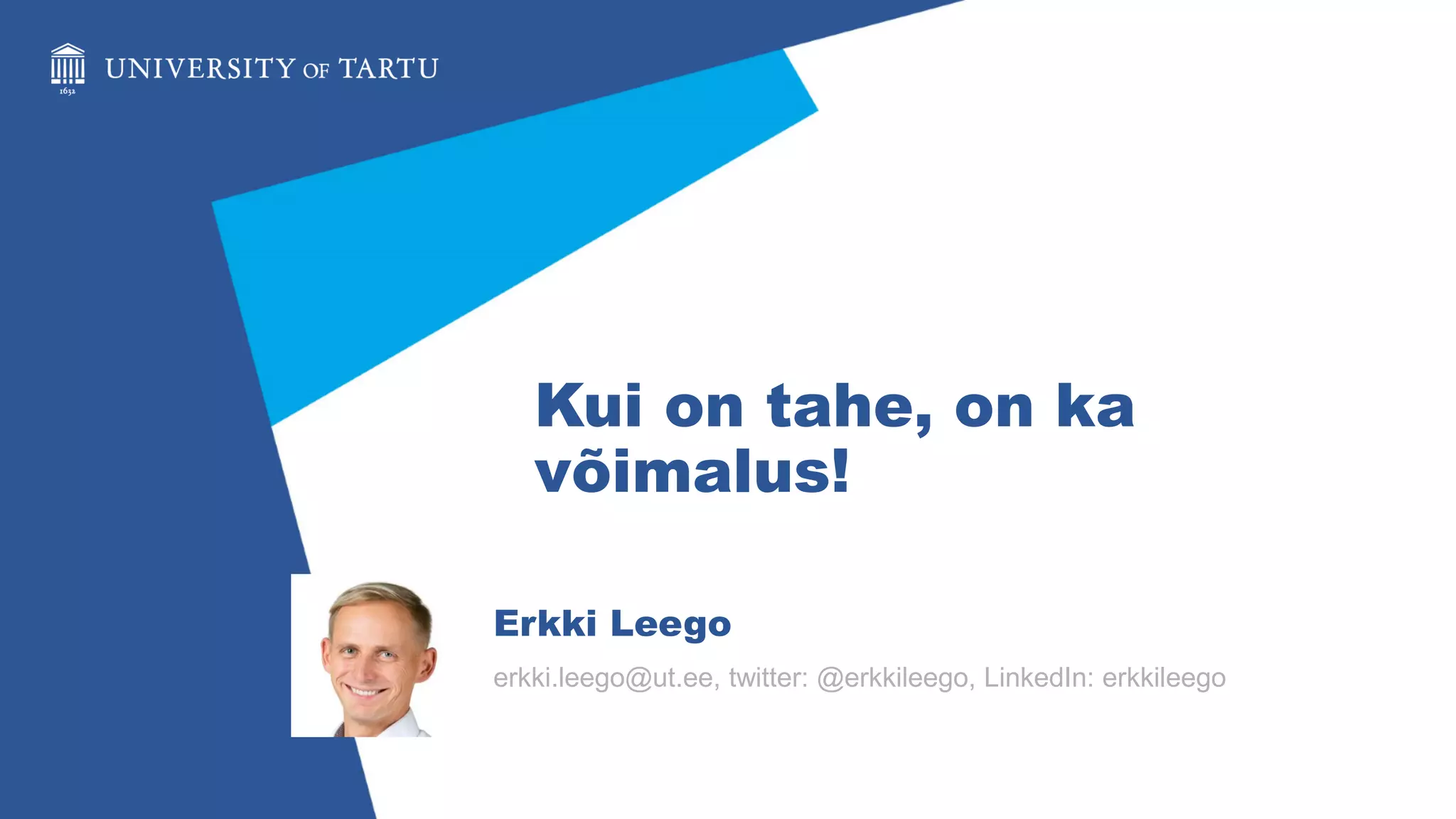 Kui on tahe, on ka
võimalus!
Erkki Leego
erkki.leego@ut.ee, twitter: @erkkileego, LinkedIn: erkkileego
 