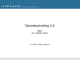 Tjenesteutvikling 2.0 Digin 19. oktober 2011 Liv Freihow lf@ikt-norge.no 