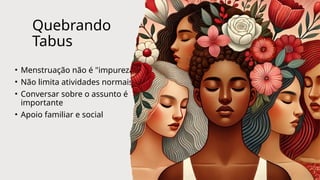 Quebrando
Tabus
• Menstruação não é "impureza"
• Não limita atividades normais
• Conversar sobre o assunto é
importante
• Apoio familiar e social
 