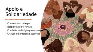 Apoio e
Solidariedade
• Como apoiar colegas
• Respeito às diferenças
• Combate ao bullying menstrual
• Criação de ambiente acolhedor
 