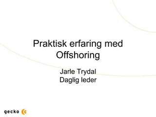 Praktisk erfaring med
     Offshoring
      Jarle Trydal
      Daglig leder
 