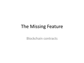 The Missing Feature
Blockchain contracts
 