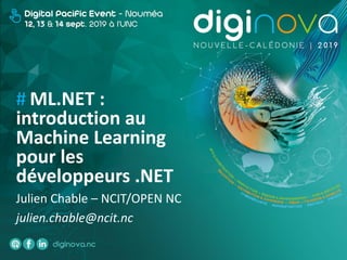# ML.NET :
introduction au
Machine Learning
pour les
développeurs .NET
Julien Chable – NCIT/OPEN NC
julien.chable@ncit.nc
 