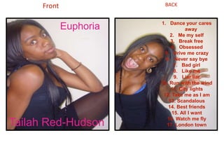 Front BACKEuphoriaDance your cares awayMe my selfBreak freeObsessedDrive me crazyNever say bye Bad girlLike me Liar liar Run with the windCity lightsTake me as I amScandalous Best friendsAll I want Watch me fly London town Tailah Red-Hudson