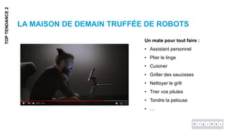 LA MAISON DE DEMAIN TRUFFÉE DE ROBOTS
TOPTENDANCE2
Un mate pour tout faire :
• Assistant personnel
• Plier le linge
• Cuisiner
• Griller des saucisses
• Nettoyer le grill
• Trier vos pilules
• Tondre la pelouse
• …
 