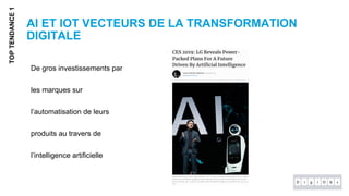 AI ET IOT VECTEURS DE LA TRANSFORMATION
DIGITALE
TOPTENDANCE1
De gros investissements par
les marques sur
l’automatisation de leurs
produits au travers de
l’intelligence artificielle
 