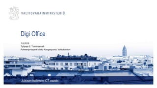 Digi Office
Julkisen hallinnon ICT-osasto
1.6.2016
Työpaja 2: Toimintamalli
Puheenjohtajana Mikko Kangaspunta, Valtiokonttori
 